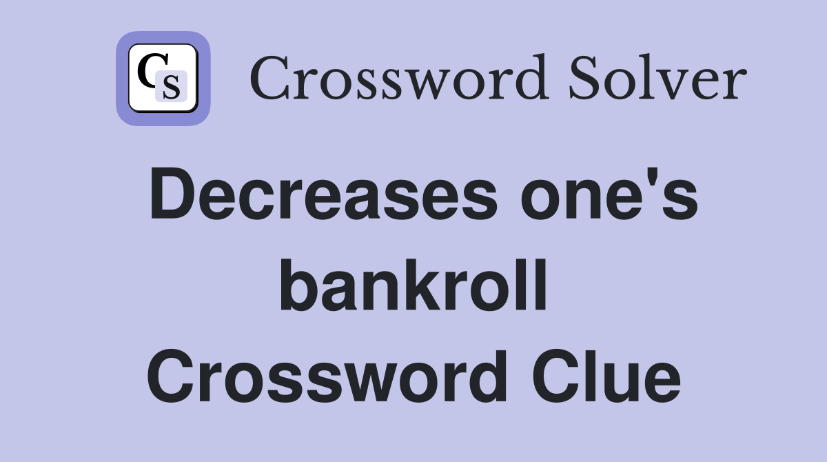 Decreases one's bankroll Crossword Clue