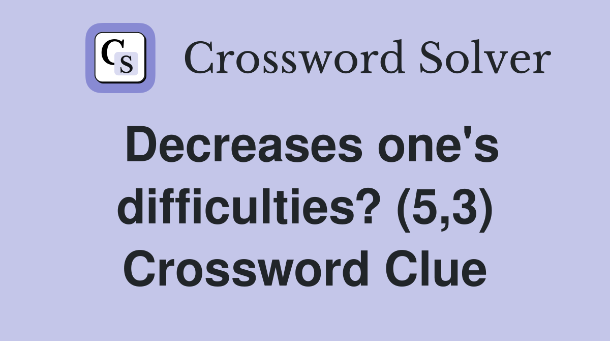 Decreases one's difficulties? (5,3) Crossword Clue