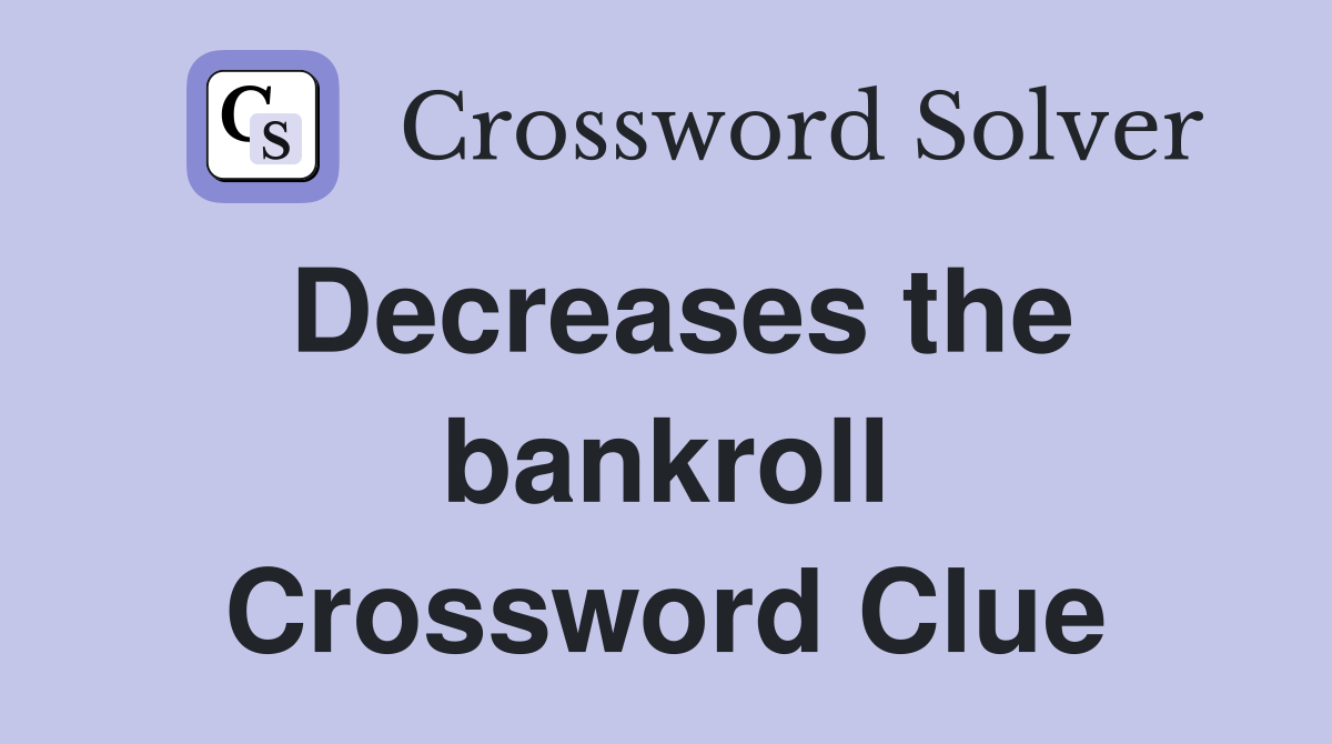 Decreases the bankroll Crossword Clue