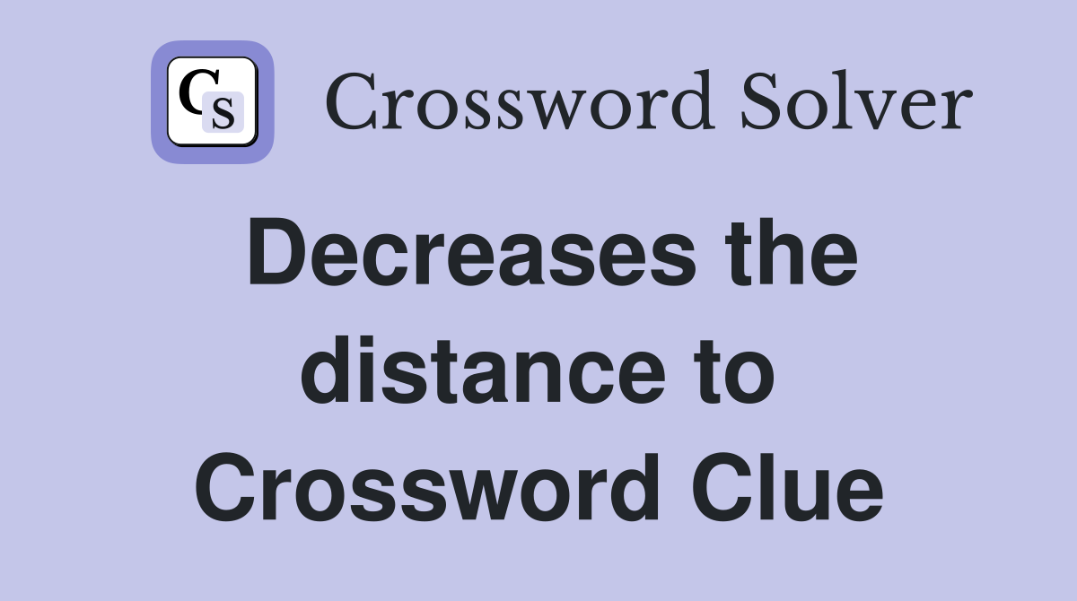 Decreases the distance to Crossword Clue