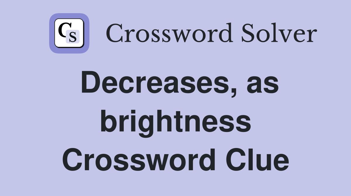 Decreases, as brightness Crossword Clue