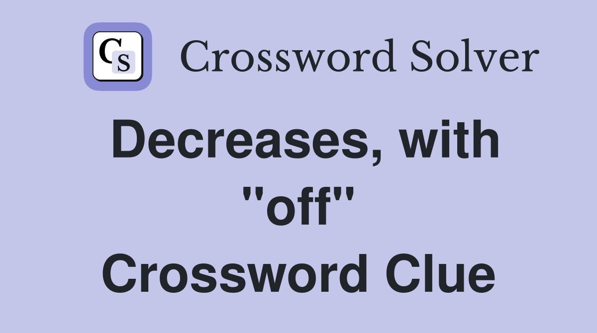 Decreases, with "off" Crossword Clue