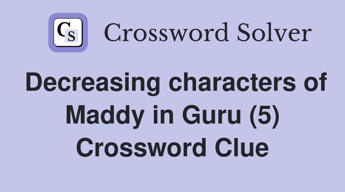 Decreasing characters of Maddy in Guru (5) Crossword Clue