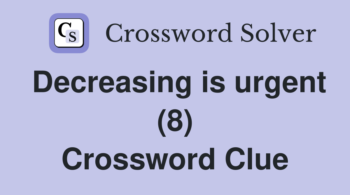 Decreasing is urgent (8) Crossword Clue