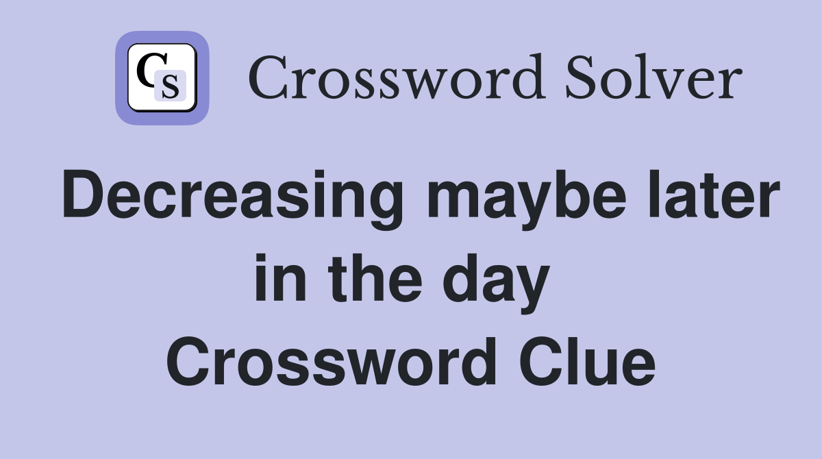 Decreasing maybe later in the day  Crossword Clue