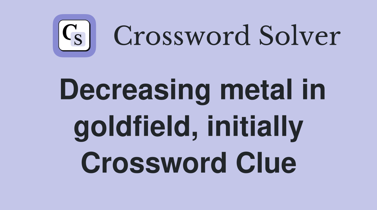 Decreasing metal in goldfield, initially Crossword Clue