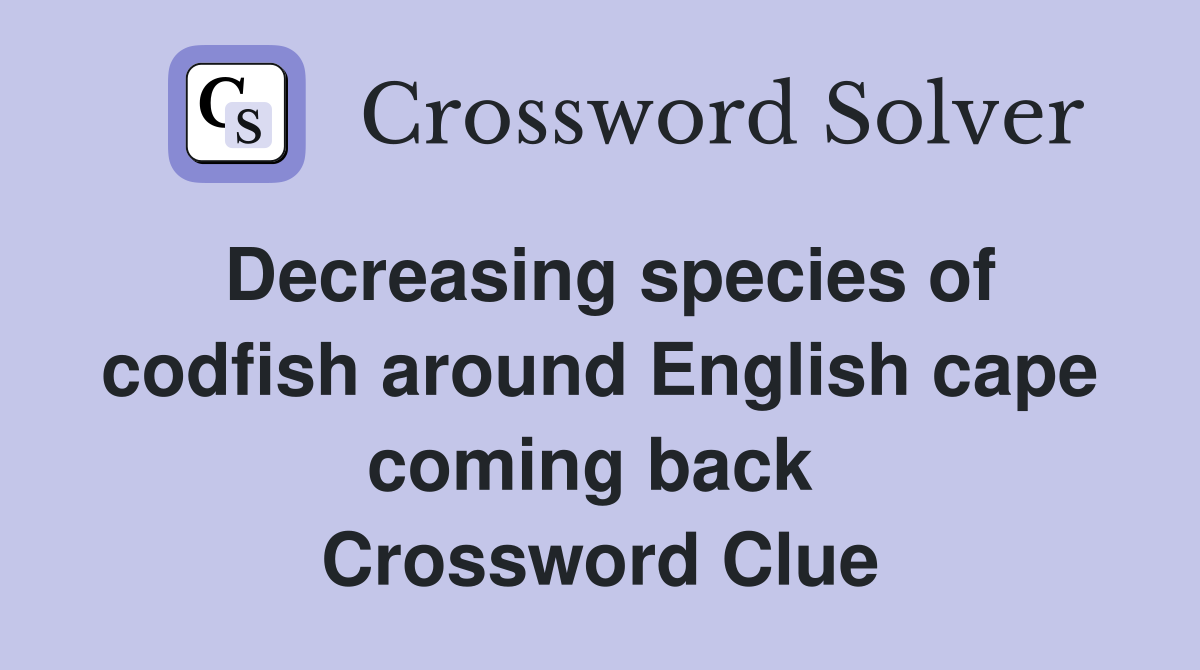 Decreasing species of codfish around English cape coming back  Crossword Clue