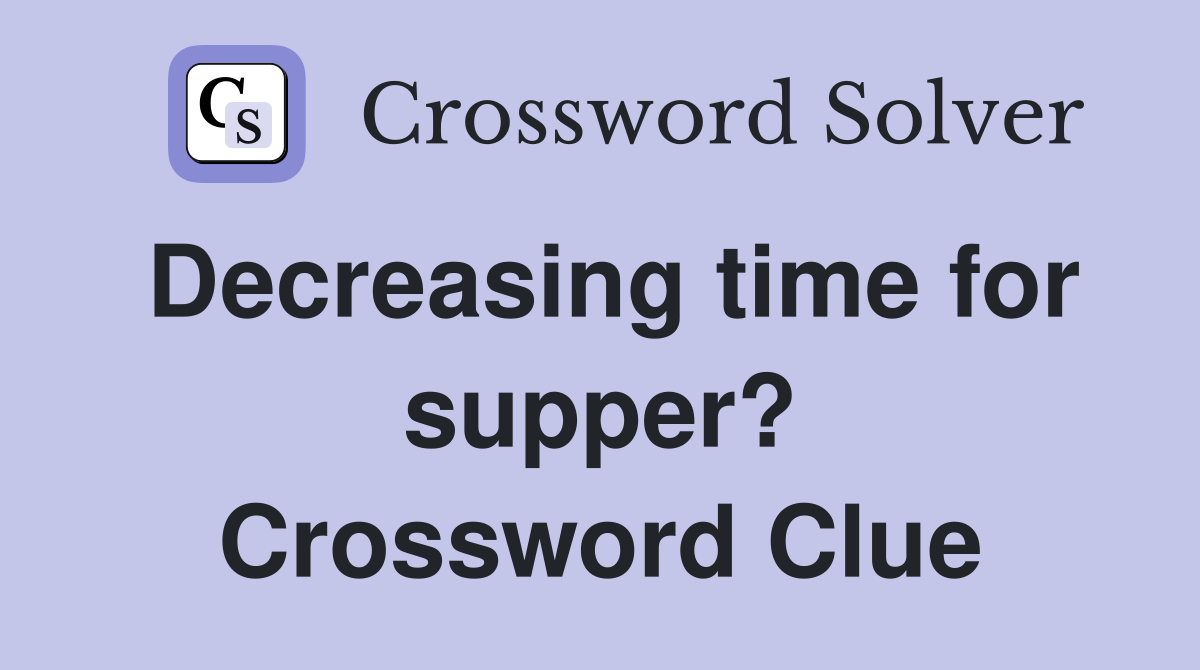 Decreasing time for supper? Crossword Clue