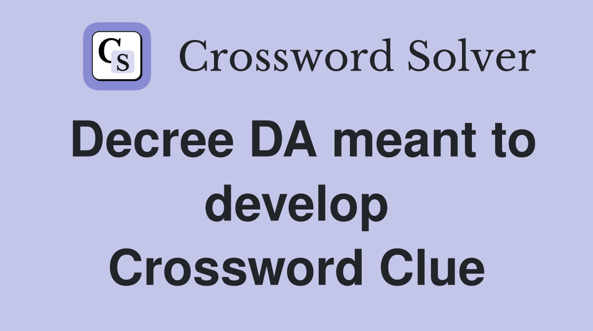 Decree DA meant to develop Crossword Clue