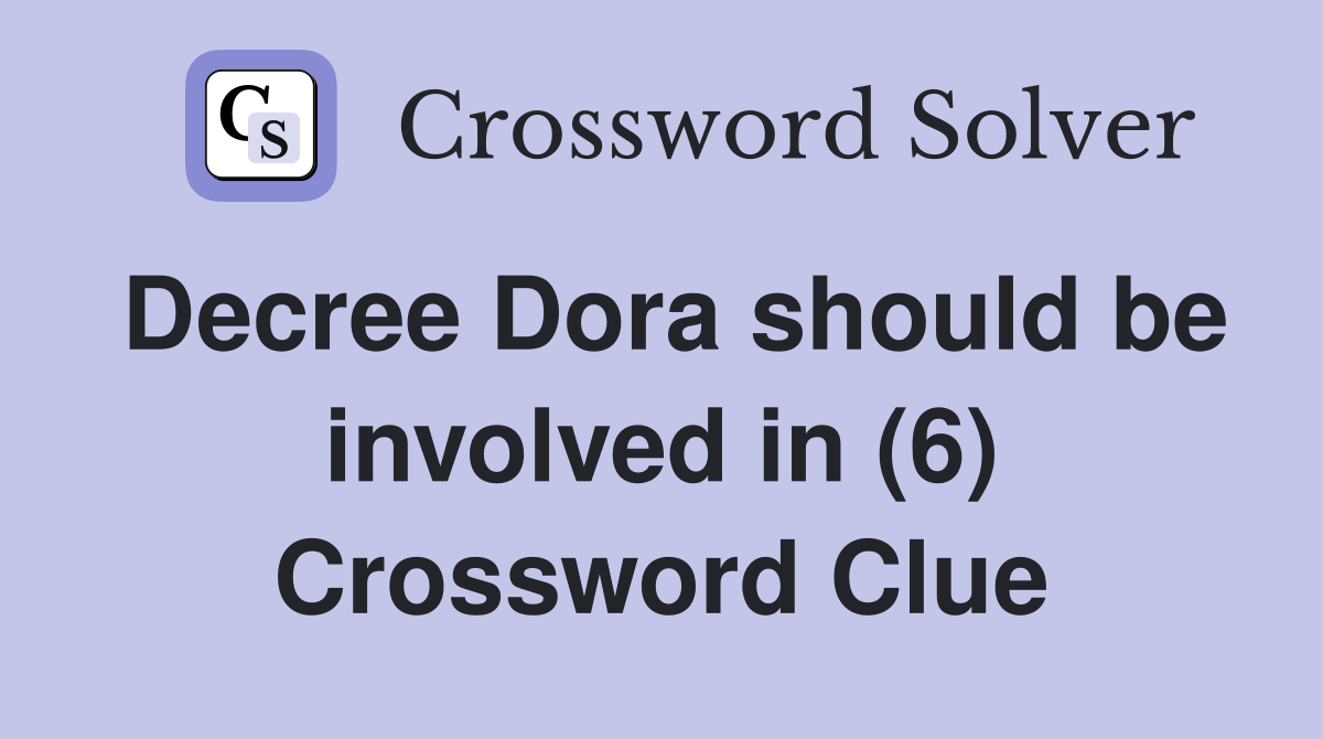 Decree Dora should be involved in (6) Crossword Clue