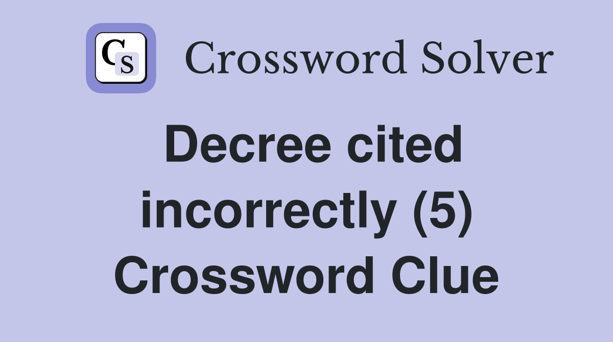Decree cited incorrectly (5) Crossword Clue