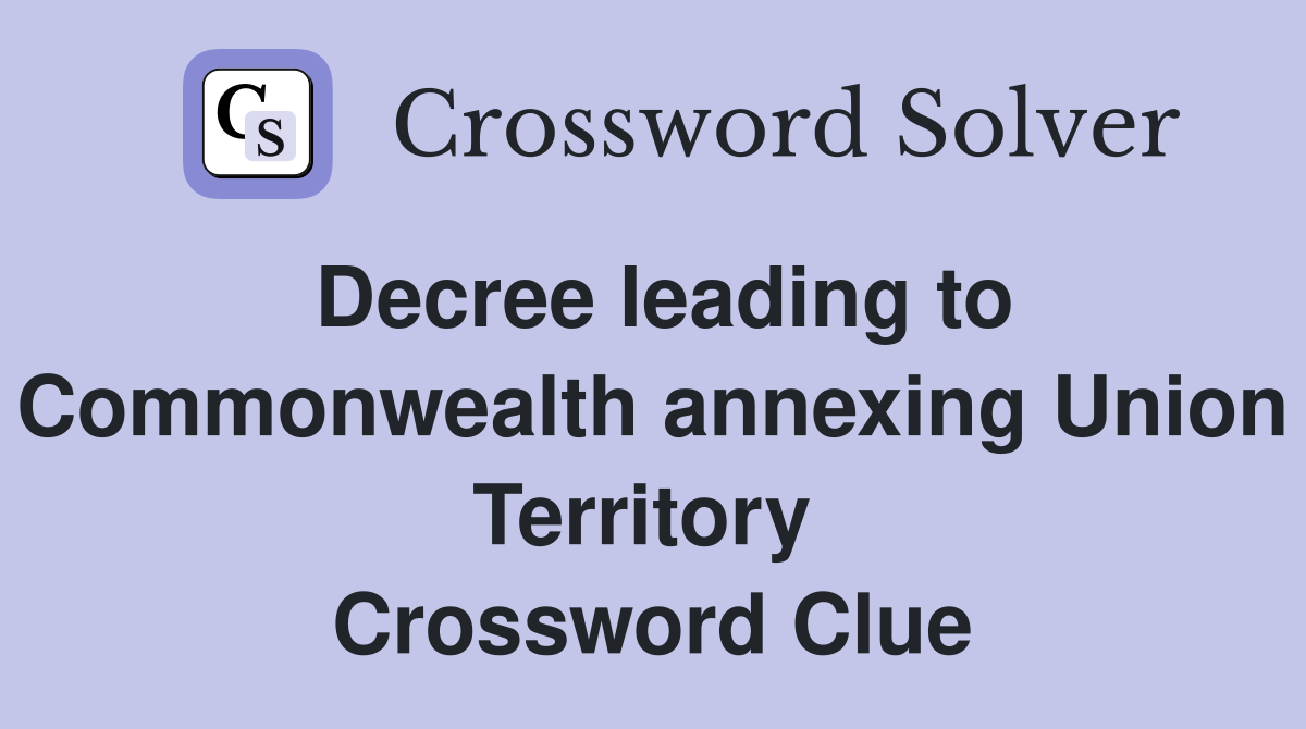Decree leading to Commonwealth annexing Union Territory  Crossword Clue