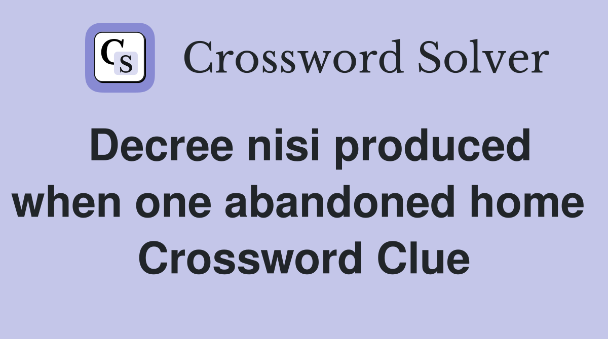 Decree nisi produced when one abandoned home  Crossword Clue
