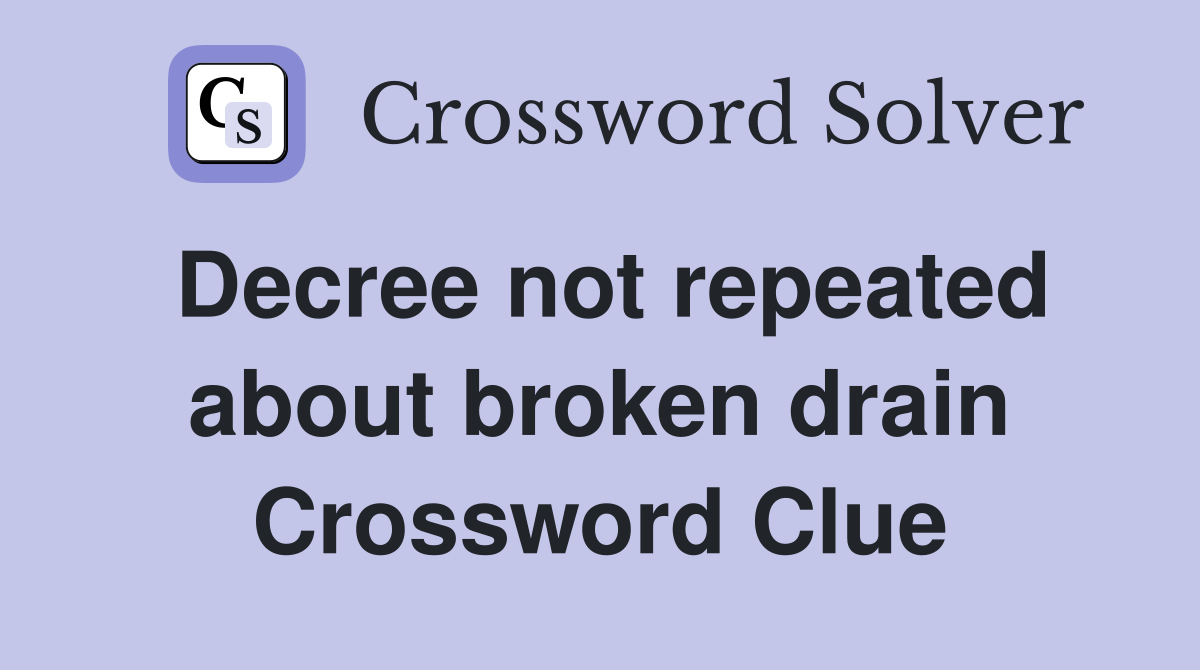 Decree not repeated about broken drain Crossword Clue