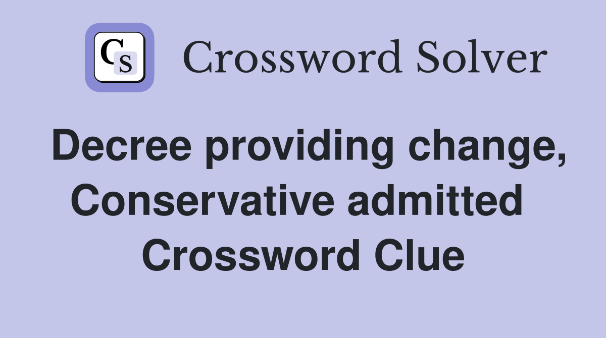 Decree providing change, Conservative admitted  Crossword Clue