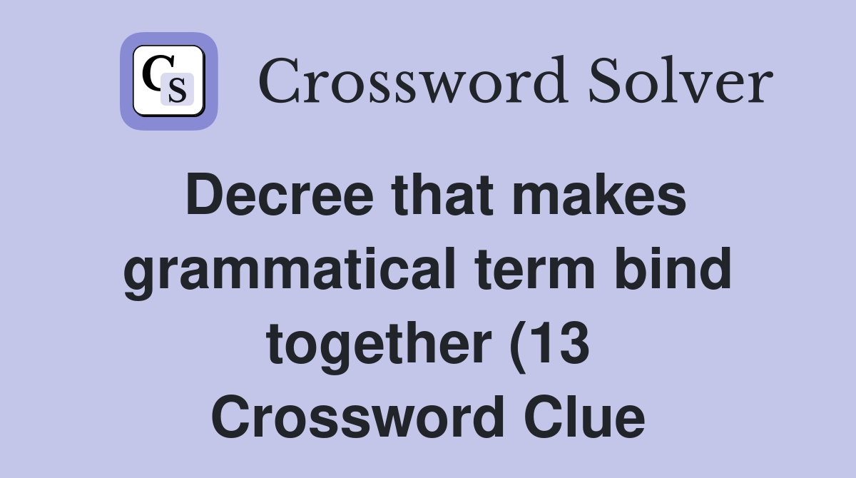 Decree that makes grammatical term bind together (13) Crossword Clue Decree that makes grammatical term bind together (13) Crossword Clue