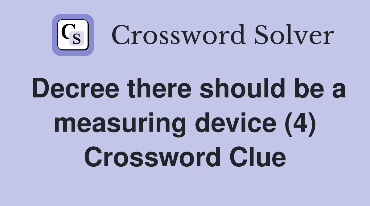 Decree there should be a measuring device (4) Crossword Clue