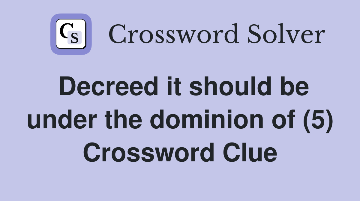 Decreed it should be under the dominion of (5) Crossword Clue