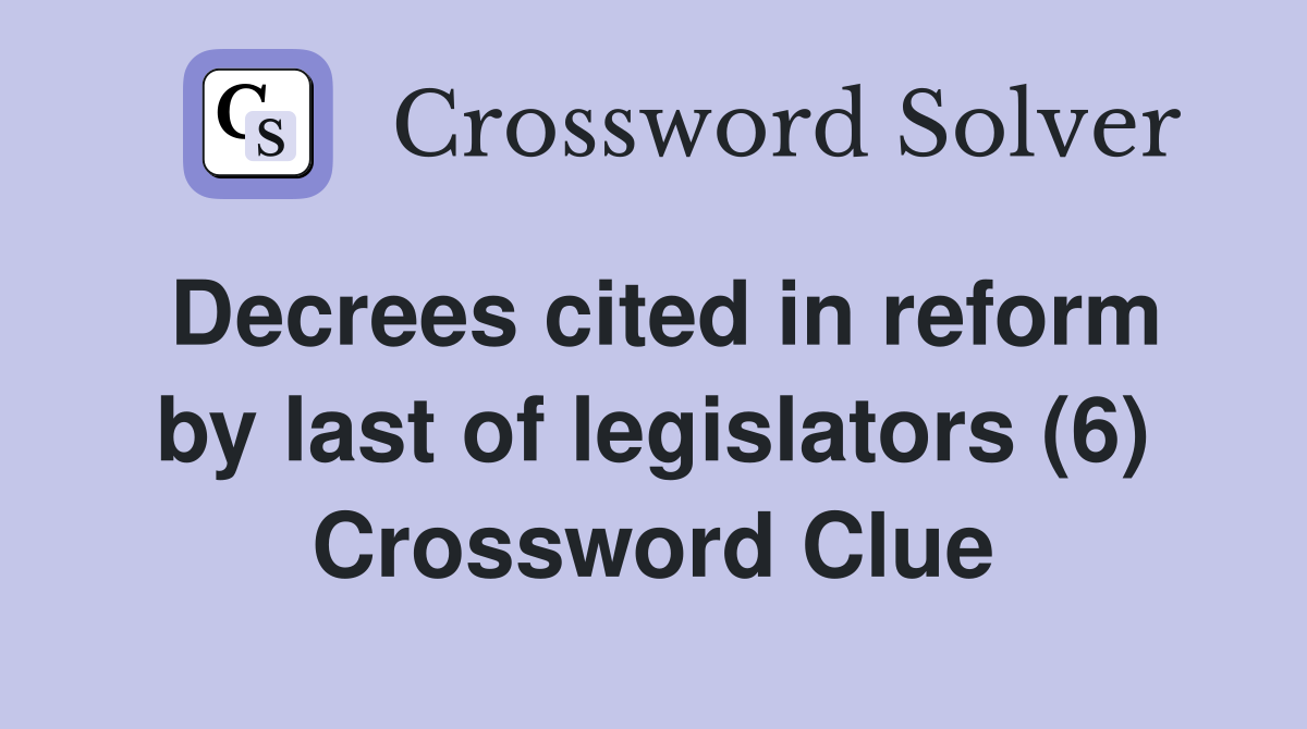 Decrees cited in reform by last of legislators (6) Crossword Clue