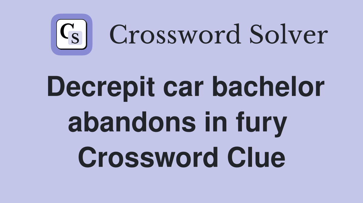 Decrepit car bachelor abandons in fury  Crossword Clue