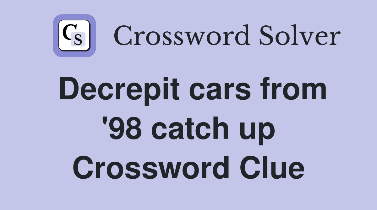 Decrepit cars from '98 catch up Crossword Clue