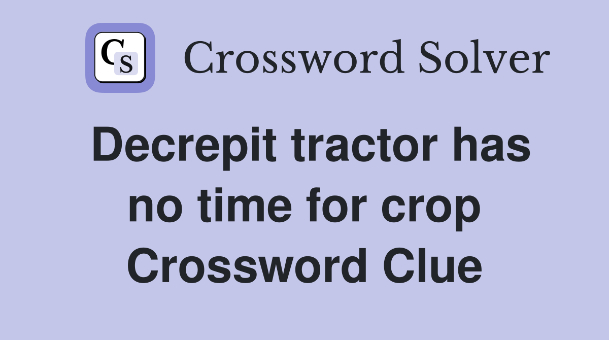 Decrepit tractor has no time for crop Crossword Clue