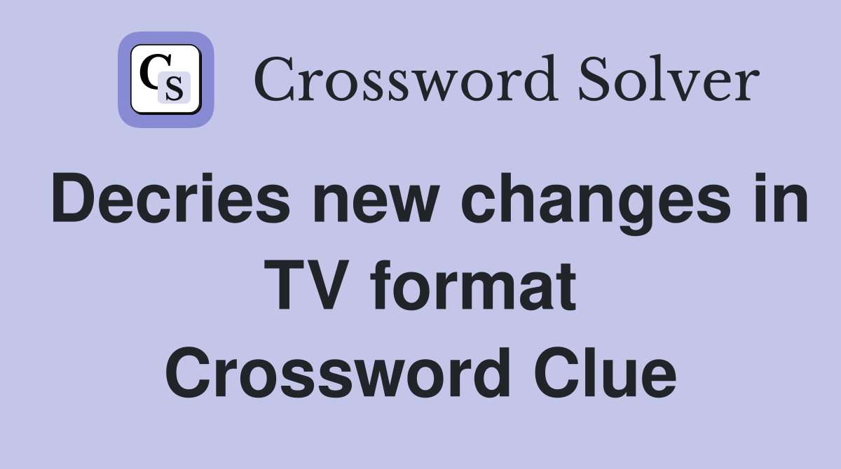 Decries new changes in TV format Crossword Clue