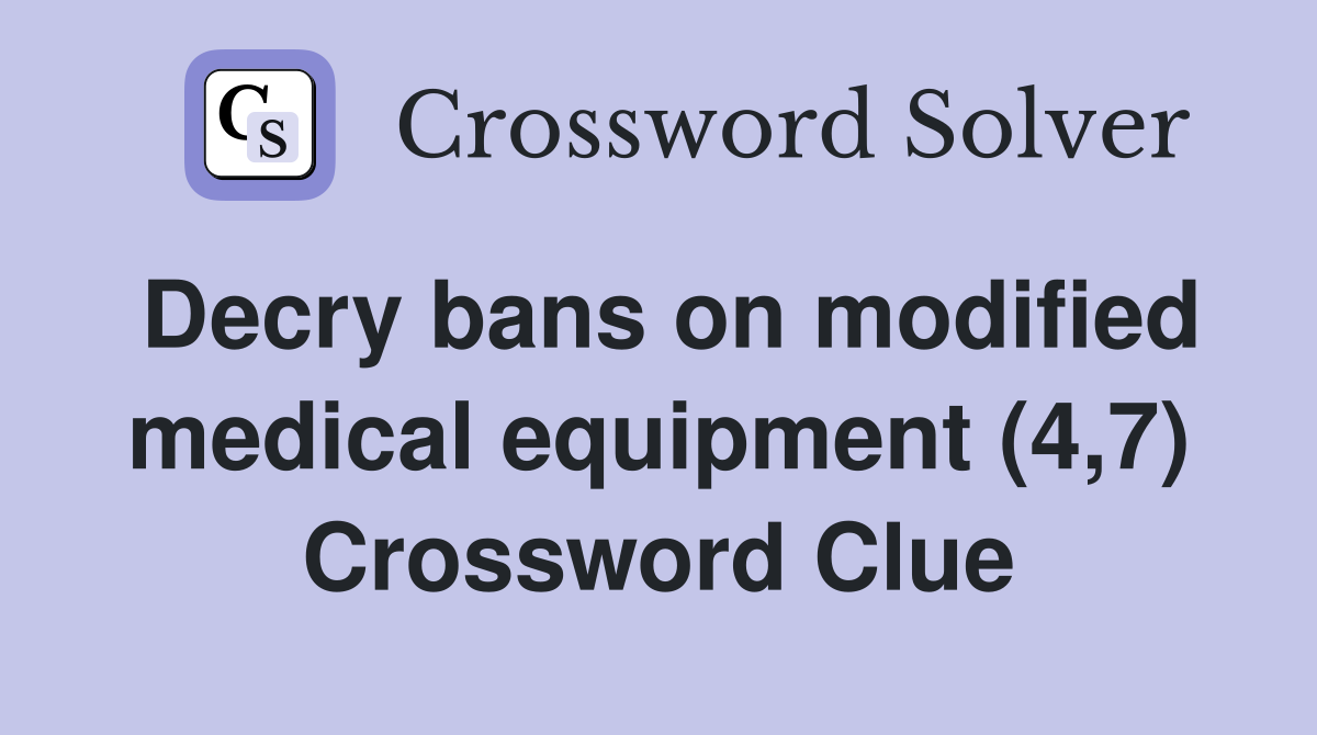 Decry bans on modified medical equipment (4,7) Crossword Clue