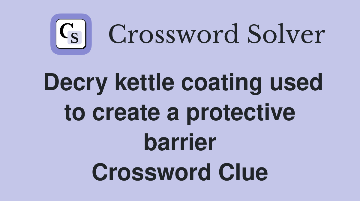 Decry kettle coating used to create a protective barrier Crossword Clue