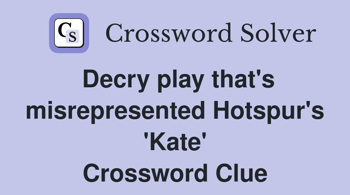 Decry play that's misrepresented Hotspur's 'Kate' Crossword Clue