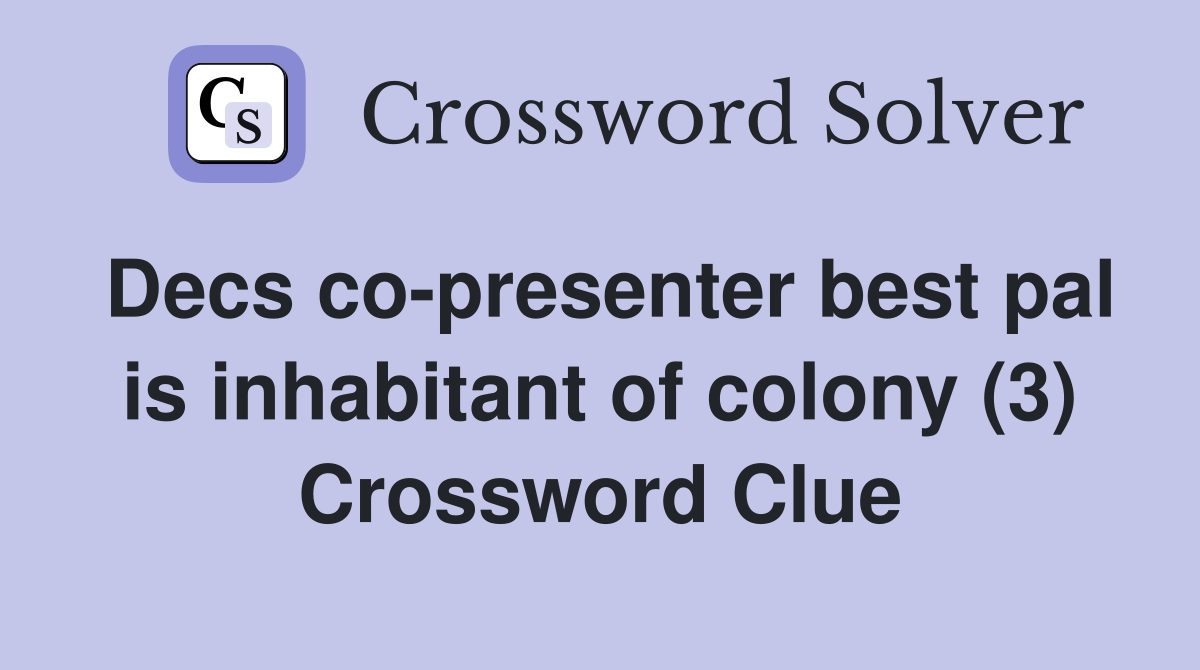 Decs co-presenter best pal is inhabitant of colony (3) Crossword Clue
