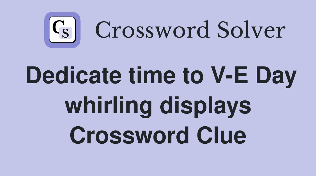 Dedicate time to V-E Day whirling displays Crossword Clue