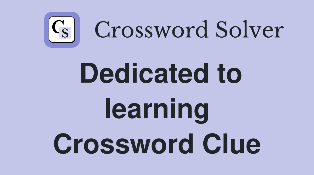 Dedicated to learning Crossword Clue
