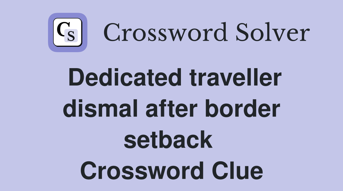 Dedicated traveller dismal after border setback  Crossword Clue