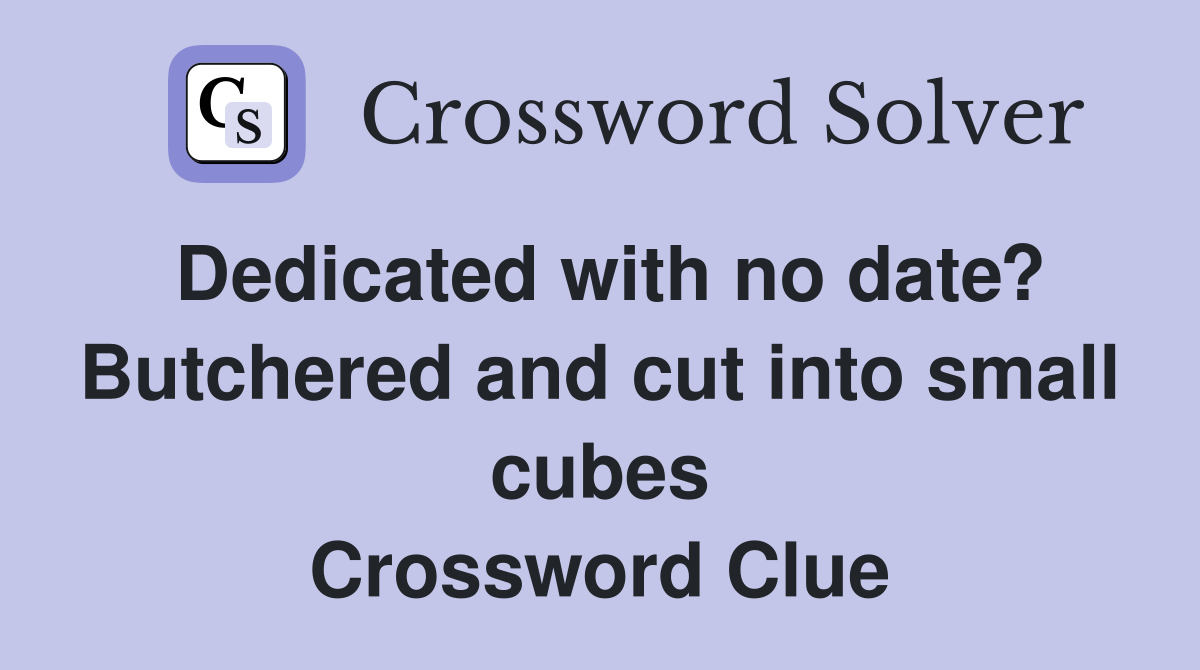 Dedicated with no date? Butchered and cut into small cubes Crossword Clue