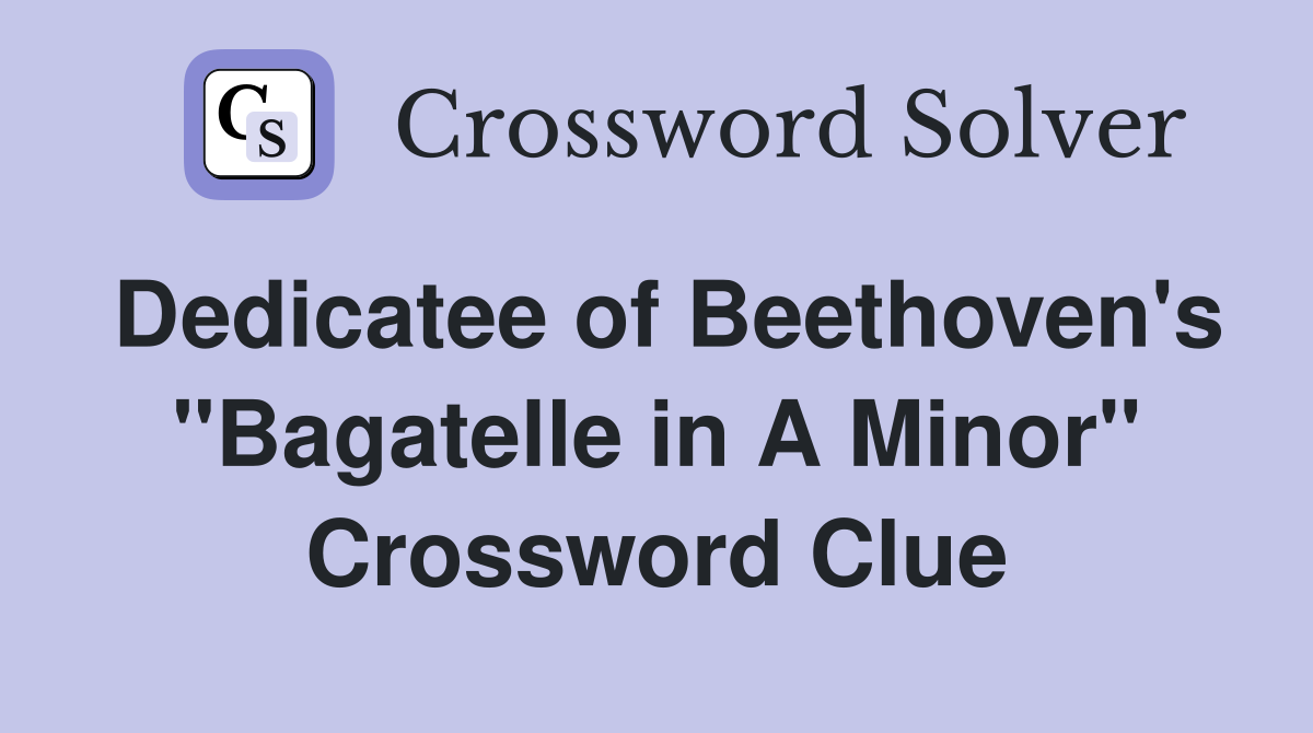 Dedicatee of Beethoven's "Bagatelle in A Minor" Crossword Clue