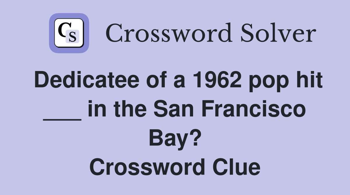 Dedicatee of a 1962 pop hit ___ in the San Francisco Bay? Crossword Clue