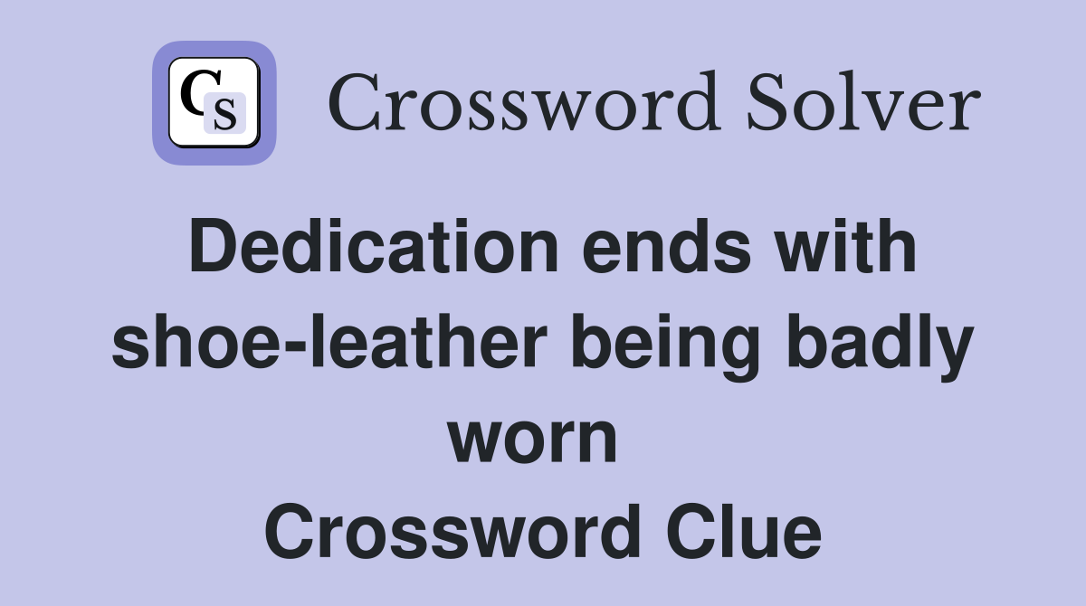 Dedication ends with shoe-leather being badly worn  Crossword Clue