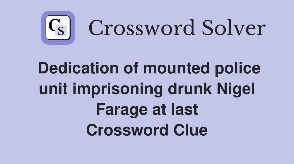 Dedication of mounted police unit imprisoning drunk Nigel Farage at last Crossword Clue