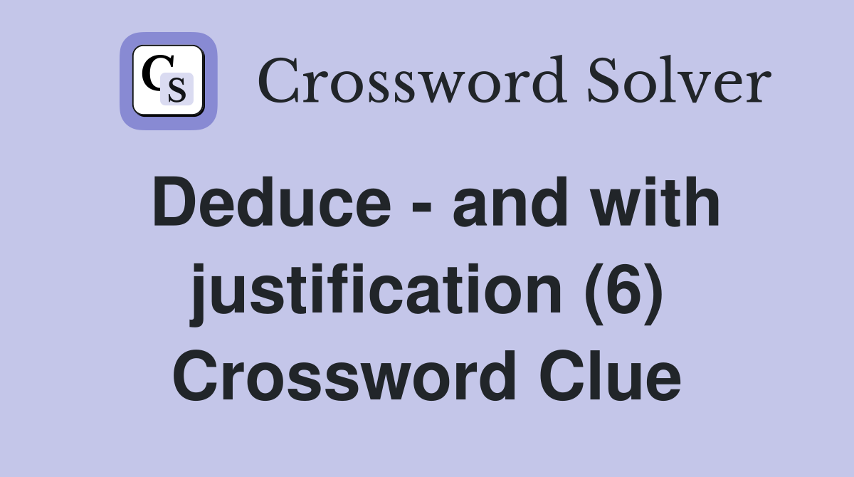 Deduce - and with justification (6) Crossword Clue