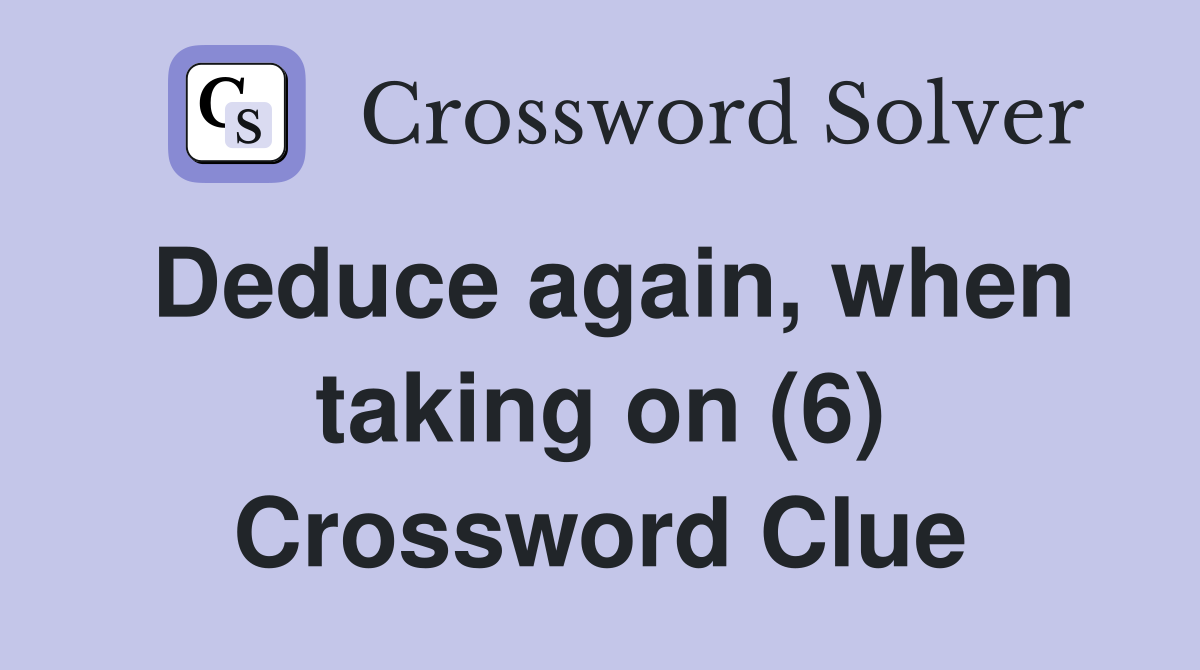 Deduce again, when taking on (6) Crossword Clue