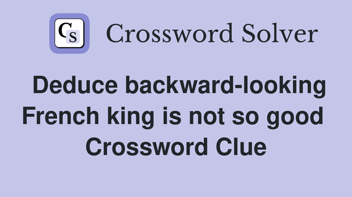 Deduce backward-looking French king is not so good  Crossword Clue