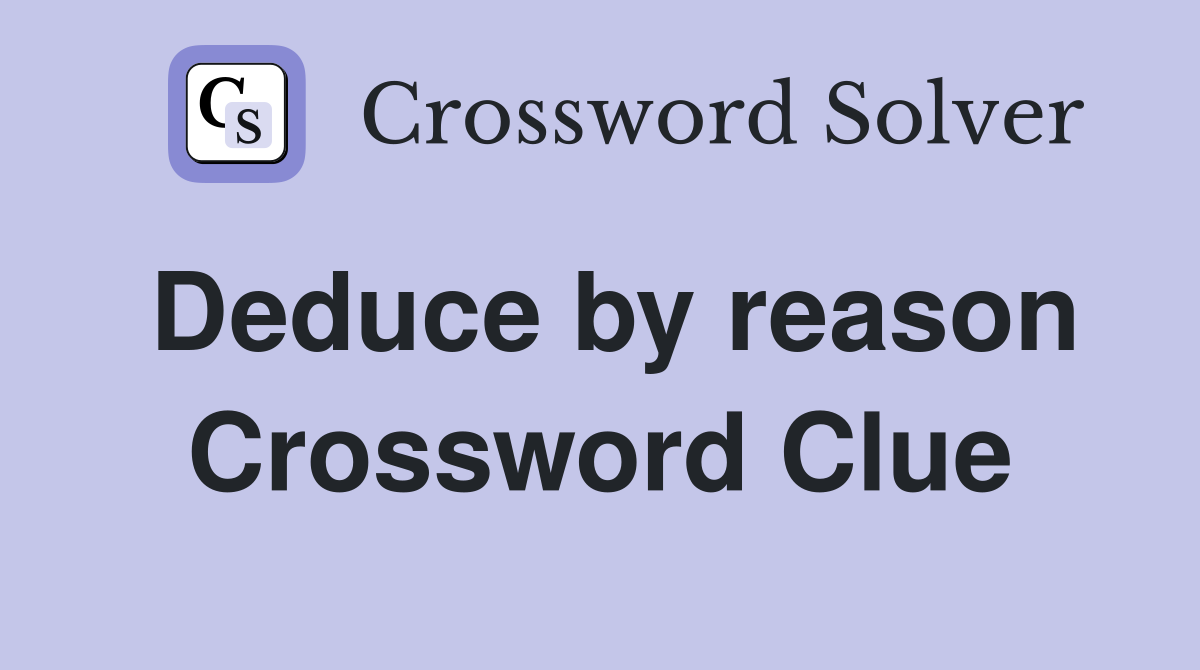 Deduce by reason Crossword Clue