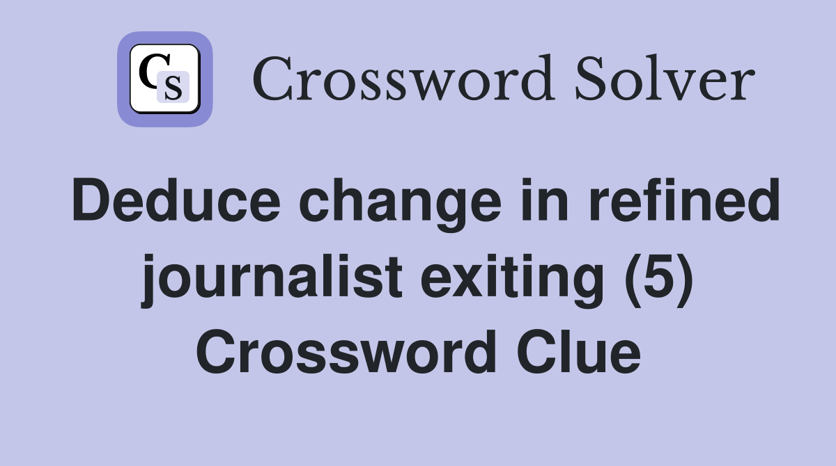 Deduce change in refined journalist exiting (5) Crossword Clue