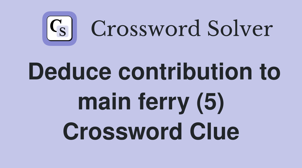 Deduce contribution to main ferry (5) Crossword Clue