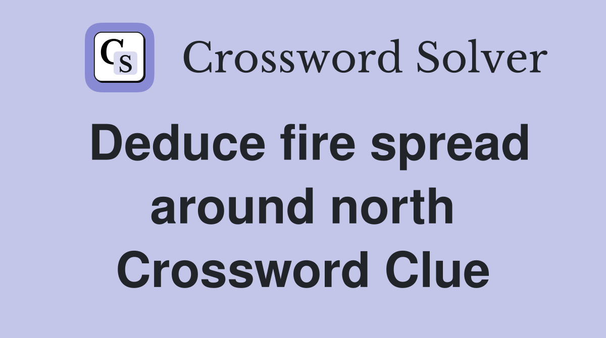 Deduce fire spread around north Crossword Clue