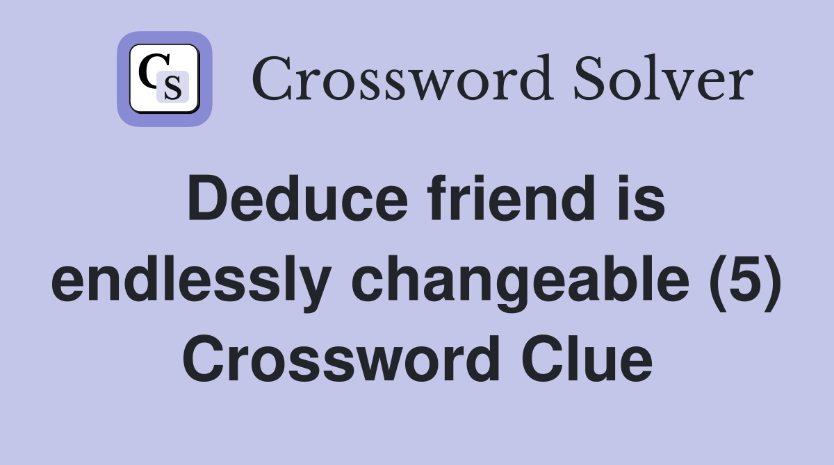 Deduce friend is endlessly changeable (5) Crossword Clue