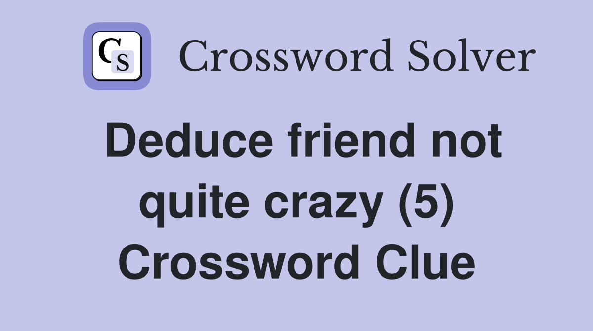 Deduce friend not quite crazy (5) Crossword Clue