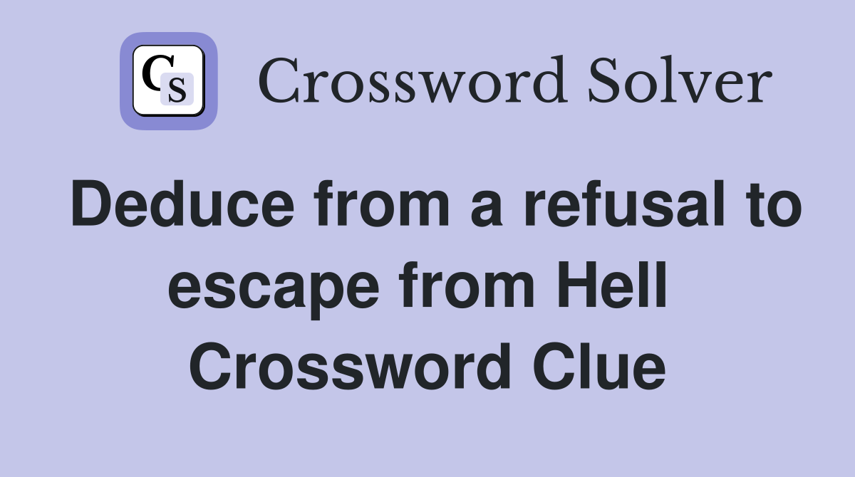 Deduce from a refusal to escape from Hell  Crossword Clue