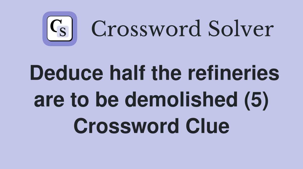 Deduce half the refineries are to be demolished (5) Crossword Clue